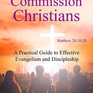 Great Commission Christians: A Practical Guide to Effective Evangelism and Discipleship