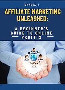 Affiliate Marketing Unleashed: A Beginner's Guide to Online Profits: Learn the Strategies and Secrets to Earn Passive Income