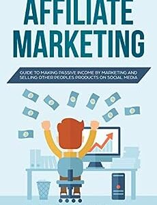 Affiliate Marketing: Guide to Making Passive Income from Selling Other People's Products on Social Media