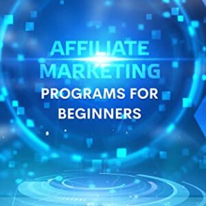 Affiliate Marketing Programs For Beginners: Essential Strategies And Skills To Affiliate Marketing Success And Make More Money | Effective Guide To Earn A Six-Figure Income for Beginners