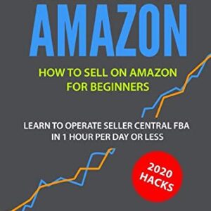 Selling On Amazon: How to Sell on Amazon for Beginners - Learn to Operate Seller Central FBA in 1 Hr Per Day or Less - 2020 Hacks