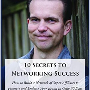 10 Secrets to Networking Success: How to Build a Network of Super Affiliates That Endorse and Recommend Your Brand In Only 90 Days