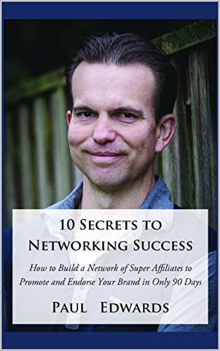 10 Secrets to Networking Success: How to Build a Network of Super Affiliates That Endorse and Recommend Your Brand In Only 90 Days