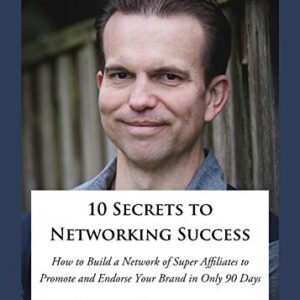 10 Secrets to Networking Success: How to Build a Network of Super Affiliates That Endorse and Refer Your Brand In Only 90 Days
