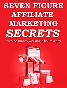 SEVEN FIGURE AFFILIATE MARKETING SECRETS: WITH NO MONEY WORKING 2 HOURS A DAY