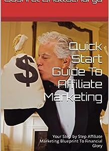 Quick Start Guide To Affiliate Marketing - Step By Step: Your Step by Step Affiliate Marketing Blueprint To Financial Glory
