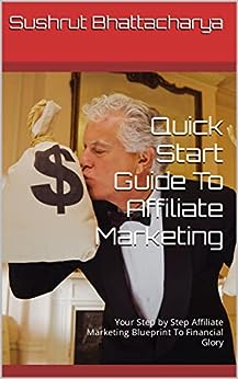 Quick Start Guide To Affiliate Marketing - Step By Step: Your Step by Step Affiliate Marketing Blueprint To Financial Glory