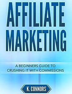 Affiliate Marketing: A Beginners Guide to Crushing It with Commissions