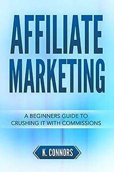 Affiliate Marketing: A Beginners Guide to Crushing It with Commissions