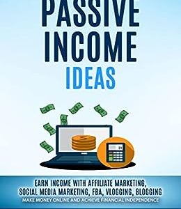 Passive Income Ideas: Earn Income With Affiliate Marketing, Social Media Marketing, Fba, Vlogging, Blogging (Make Money Online And Achieve Financial Independence)