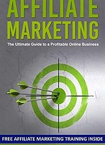 Affiliate Marketing: The Ultimate Guide to a Profitable Online Business (FREE Affiliate Marketing Training Included)