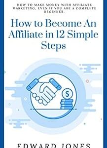 How to Become An Affiliate in 12 Simple Steps : How To Make Money With Affiliate Marketing, Even If You Are a Complete Beginner. (Business Book 17)