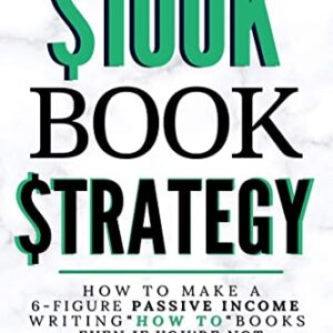 The $100K Book Strategy: How to Make a 6-figure Passive Income Writing "How To" Books Even If You're Not a Writer