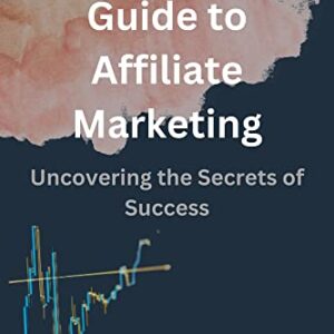 The Insider's Guide to Affiliate Marketing Uncovering the Secrets of Success: Uncovering the Secrets of Success