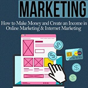 Affiliate Marketing: How To Make Money And Create an Income in: Online Marketing & Internet Marketing (Blog Promotion, Niche, Passive, Affiliate Business, ... Online Marketing For Beginners, Affiliates)