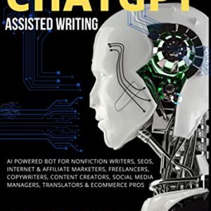 ChatGPT Assisted Writing: AI Powered Bot For Nonfiction Writers, SEOs, Internet & Affiliate Marketers, Freelancers, Copywriters, Content Creators, Social Media Managers, Translators & eCommerce Pros