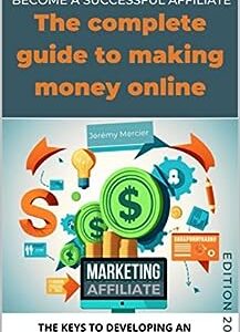 The Complete Guide to Making Money Online: The keys to developing an effective affiliate strategy