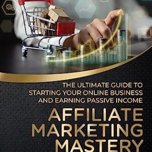 Affiliate Marketing Mastery: The Ultimate Guide to Starting Your Online Business and Earning Passive Income: Unlock Profitable Affiliate Secrets, Boost Earnings with Expert Strategies, Top Niches...