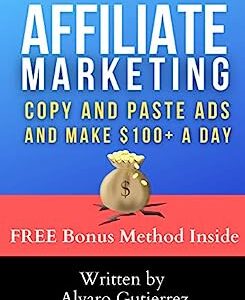 Affiliate Marketing: Copy And Paste Ads To Make $100+ A Day: The Simplest Way To Make Money Online From Home Fast. A Simple Internet Business Copying And Pasting Ads!