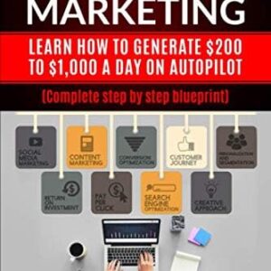 AFFILIATE MARKETING: Learn How To Generate $200 To $1,000 A Day On Autopilot (Complete Step By Step Blueprint)