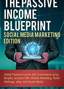 The Passive Income Blueprint Social Media Marketing Edition: Create Passive Income with Ecommerce using Shopify, Amazon FBA, Affiliate Marketing, Retail Arbitrage, eBay and Social Media