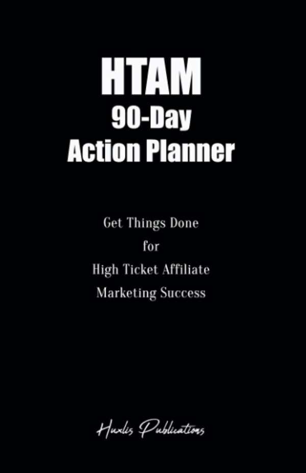 HTAM 90-Day Action Planner: Get things done for High Ticket Affiliate Marketing Success