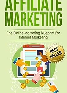 Affiliate Marketing: The Online Marketing Blueprint For Internet Marketing (Affiliate Marketing, Internet Marketing)