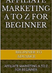 AFFILIATE MARKETING A TO Z FOR BEGINNER: Start Your Affiliate marketing Today $ Earn 1000$ in a Month