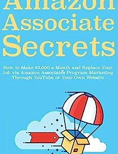 Amazon Associates Secrets: How to Make $3,000 a Month and Replace Your Job via Amazon Associates Program Marketing Through YouTube or Your Own Website