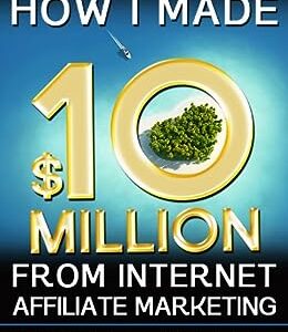 How I Made $10 Million From Internet Affiliate Marketing