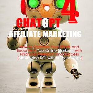 ChatGPT 4 Affiliate Marketing: How to Optimize Your Efforts and Become a Top Online Marketer with Financial Freedom and Success (Maximizing ROI with AI ... (Diabetic cookbooks for healthy living)