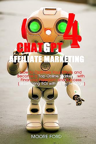 ChatGPT 4 Affiliate Marketing: How to Optimize Your Efforts and Become a Top Online Marketer with Financial Freedom and Success (Maximizing ROI with AI ... (Diabetic cookbooks for healthy living)