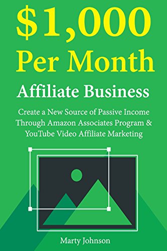 $1,000 Per Month Affiliate Business: Create a New Source of Passive Income Through Amazon Associates Program & YouTube Video Affiliate Marketing