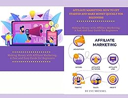 AFFILIATE MARKETING: HOW TO GET STARTED AND MAKE MONEY QUICKLY FOR BEGINNERS : Making Money with Affiliate Marketing: A Fast and Easy Guide for Beginners.