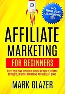 Affiliate Marketing For Beginners: Build Your Own Six Figure Business With Clickbank Products, Internet Marketing And Affiliate Links (Earn Passive Income And Commissions Fast!!)