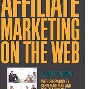The Complete Guide to Affiliate Marketing on the Web How to Use and Profit from Affiliate Marketing Programs: How to Use It and Profit from Affiliate Marketing Programs