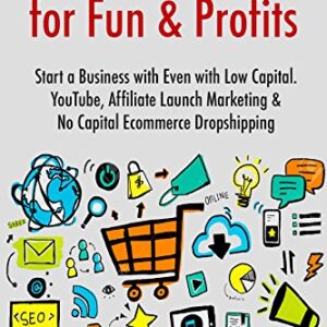 Internet Marketing for Fun & Profits (2017): Start a Business with Even with Low Capital. YouTube, Affiliate Launch Marketing & No Capital Ecommerce Dropshipping