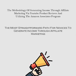 Affiliate Marketing: The Methodology Of Generating Income Through Affiliate Marketing Via Youtube Product Reviews And Utilizing The Amazon Associates ... Generate Income Through Affiliate Marketing)