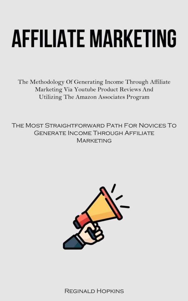 Affiliate Marketing: The Methodology Of Generating Income Through Affiliate Marketing Via Youtube Product Reviews And Utilizing The Amazon Associates ... Generate Income Through Affiliate Marketing)