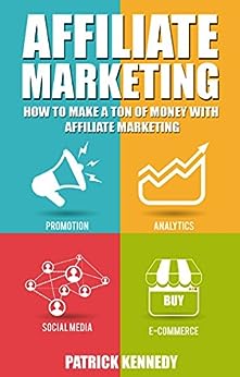 Affiliate Marketing: How To Make A Ton Of Money With Affiliate Marketing (2020 UPDATE) (What is Affiliate Marketing)(How to Make Money in Affiliate Marketing)(For Beginners - start today)