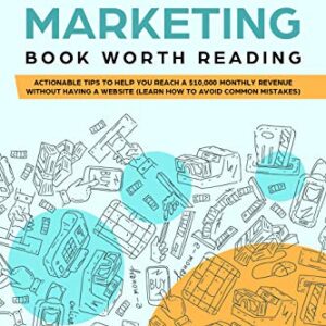 The Only Affiliate Marketing Book Worth Reading: Actionable Tips To Help You Reach A $10,000 Monthly Revenue Without Having A Website (Learn How To Avoid Common Mistakes)