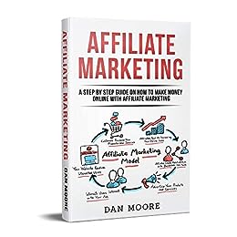 Affiliate Marketing: A Step By Step Guide On How To Make Money Online With Affiliate Marketing