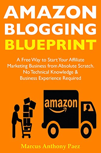 Amazon Blogging Blueprint: A Free Way to Start Your Affiliate Marketing Business from Absolute Scratch … No Technical Knowledge & Business Experience Required