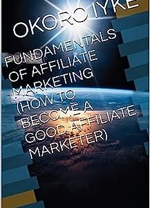 FUNDAMENTALS OF AFFILIATE MARKETING (HOW TO BECOME A GOOD AFFILIATE MARKETER)