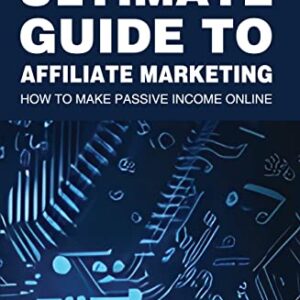 The Ultimate Guide to Affiliate Marketing: How to Make Passive Income Online