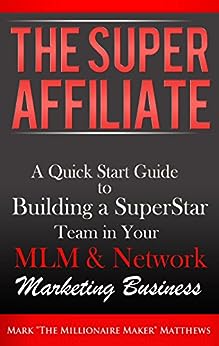 The Super Affiliate: A Quick Start Guide to Building a Superstar Team in Your MLM & Network Marketing Business (The Millionaire Maker Training System,)