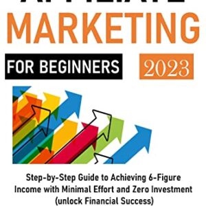 The Ultimate Guide to AFFILIATE MARKETING FOR BEGINNERS: Step-by-Step Guide to Achieving 6-Figure Income with Minimal Effort and Zero Investment" (unlock Financial Success)