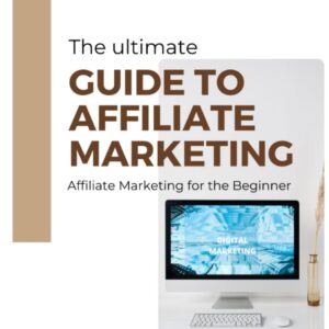 The Ultimate Guide to Affiliate Marketing: Affiliate Marketing for the Beginner