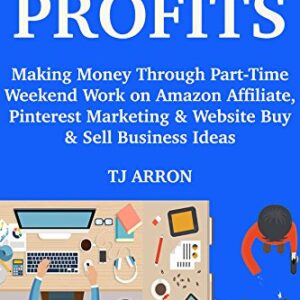 Weekend Profits: Making Money Through Part-Time Weekend Work on Amazon Affiliate, Pinterest Marketing & Website Buy & Sell Business Ideas