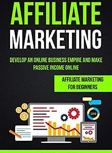 Affiliate Marketing: Develop an Online Business Empire and Make Passive Income Online (Affiliate Marketing for Beginners)